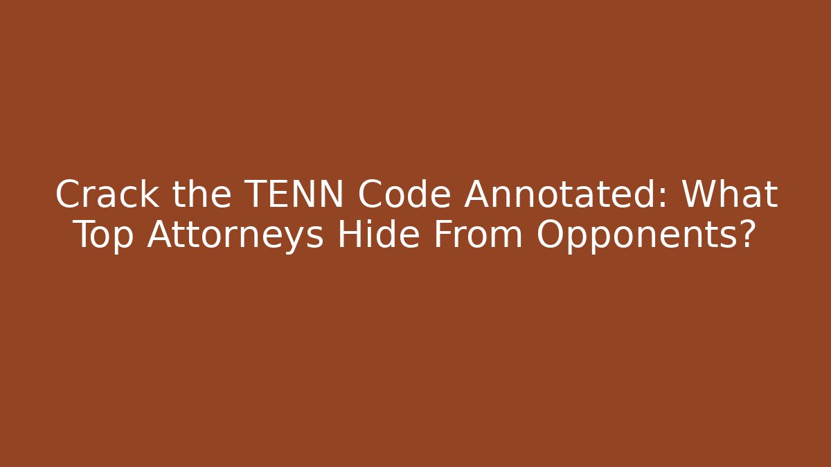Crack the TENN Code Annotated: What Top Attorneys Hide From Opponents? - Magmic