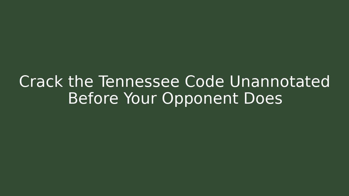 Crack the Tennessee Code Unannotated Before Your Opponent Does - Magmic