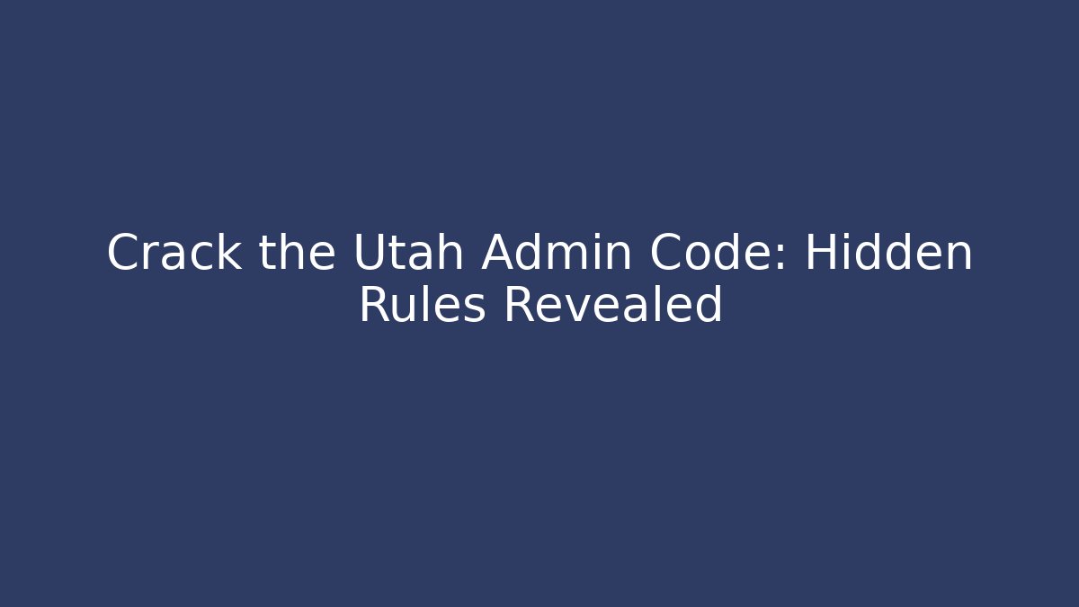 Crack the Utah Admin Code: Hidden Rules Revealed