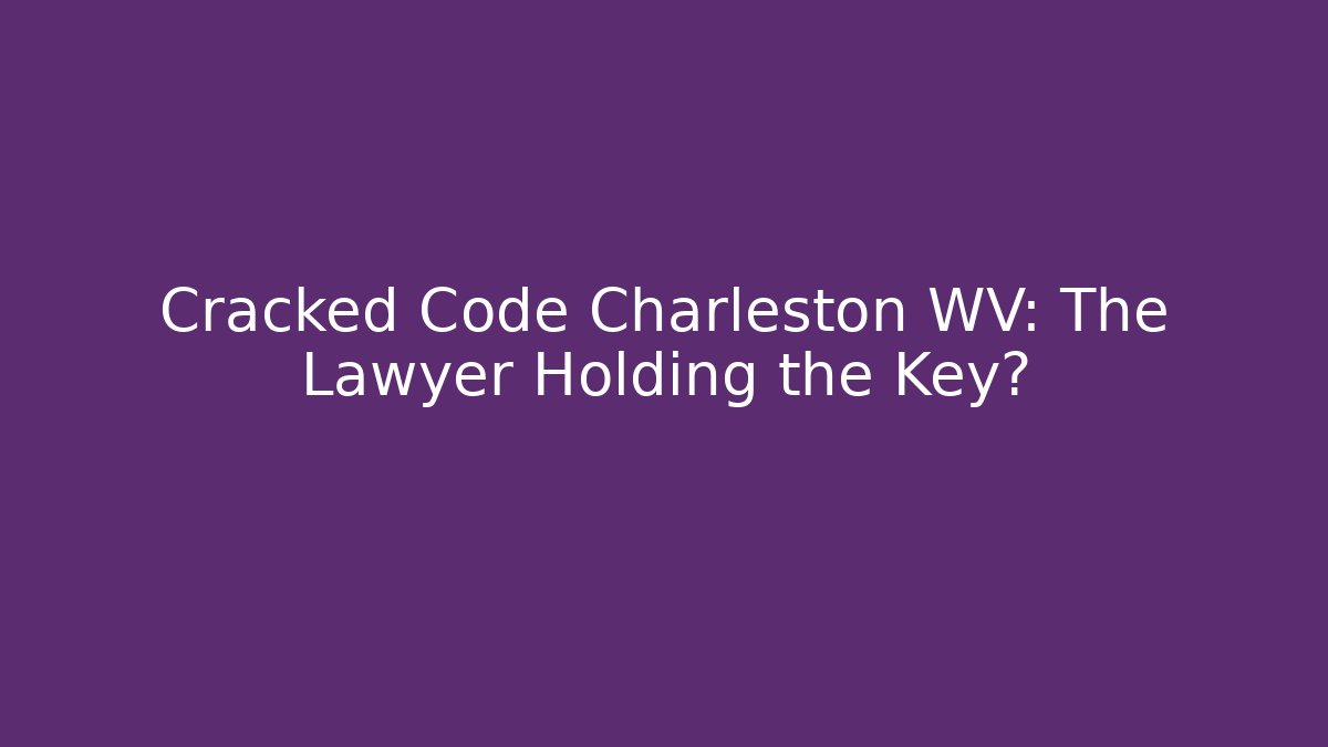 Cracked Code Charleston WV: The Lawyer Holding the Key? - Magmic