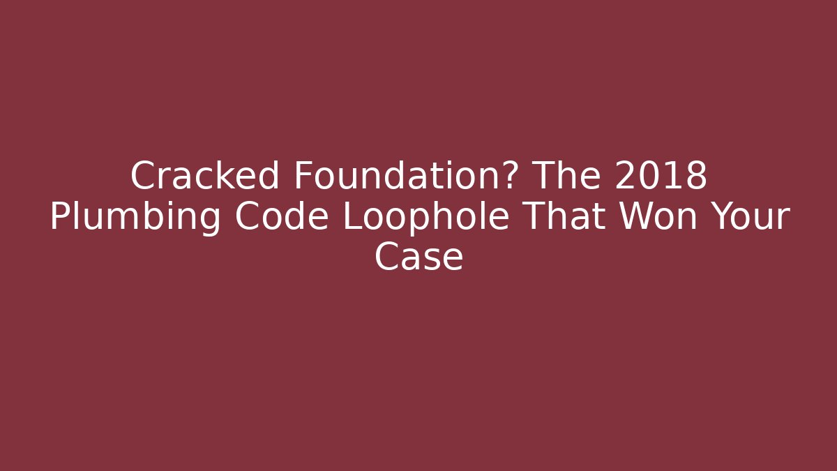 Cracked Foundation? The 2018 Plumbing Code Loophole That Won Your Case - Magmic