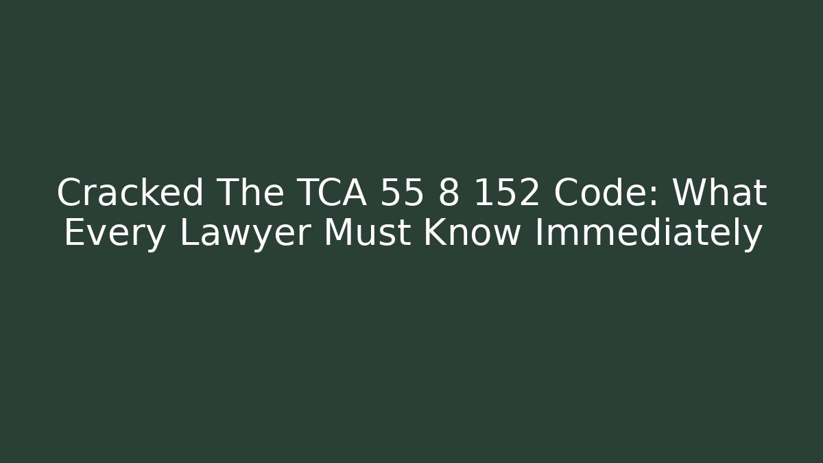 Cracked The TCA 55 8 152 Code: What Every Lawyer Must Know Immediately