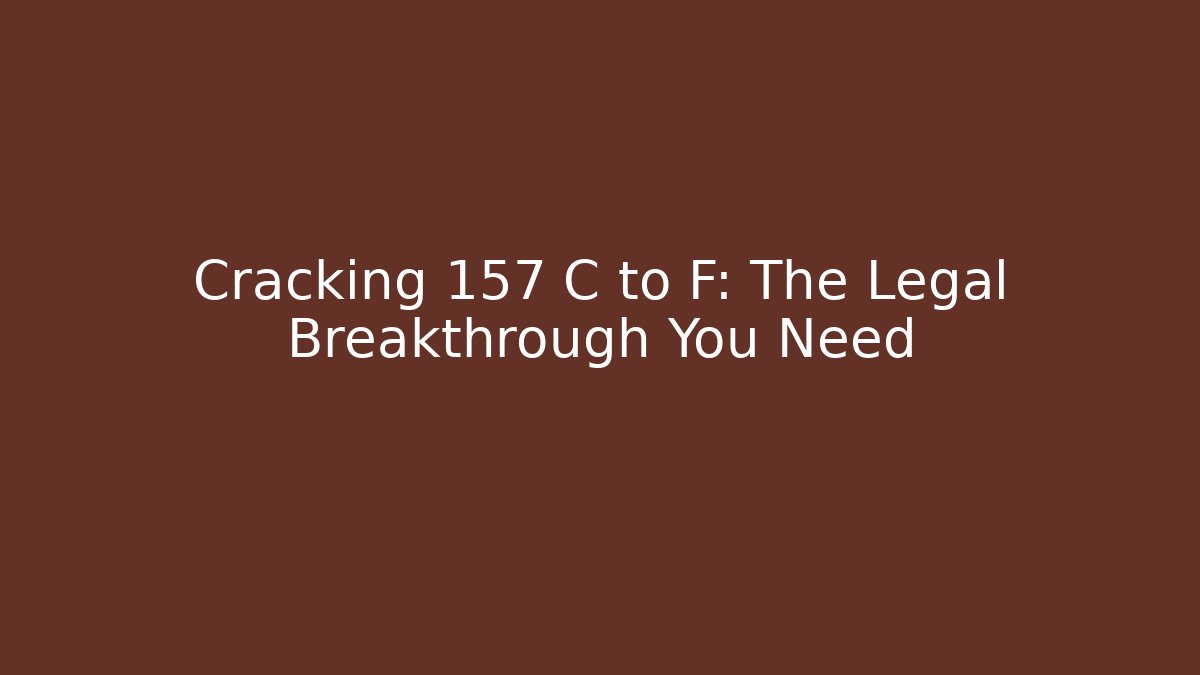Cracking 157 C to F: The Legal Breakthrough You Need