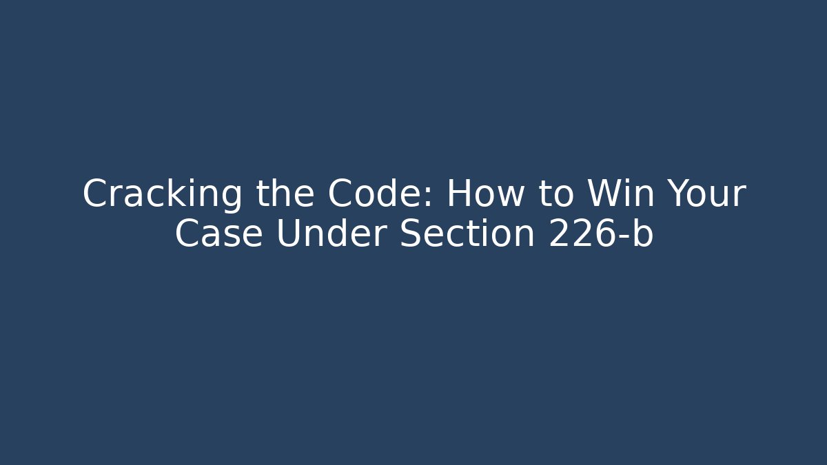 Cracking the Code: How to Win Your Case Under Section 226-b