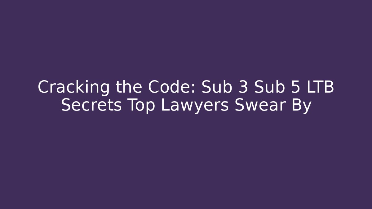 Cracking the Code: Sub 3 Sub 5 LTB Secrets Top Lawyers Swear By - Magmic