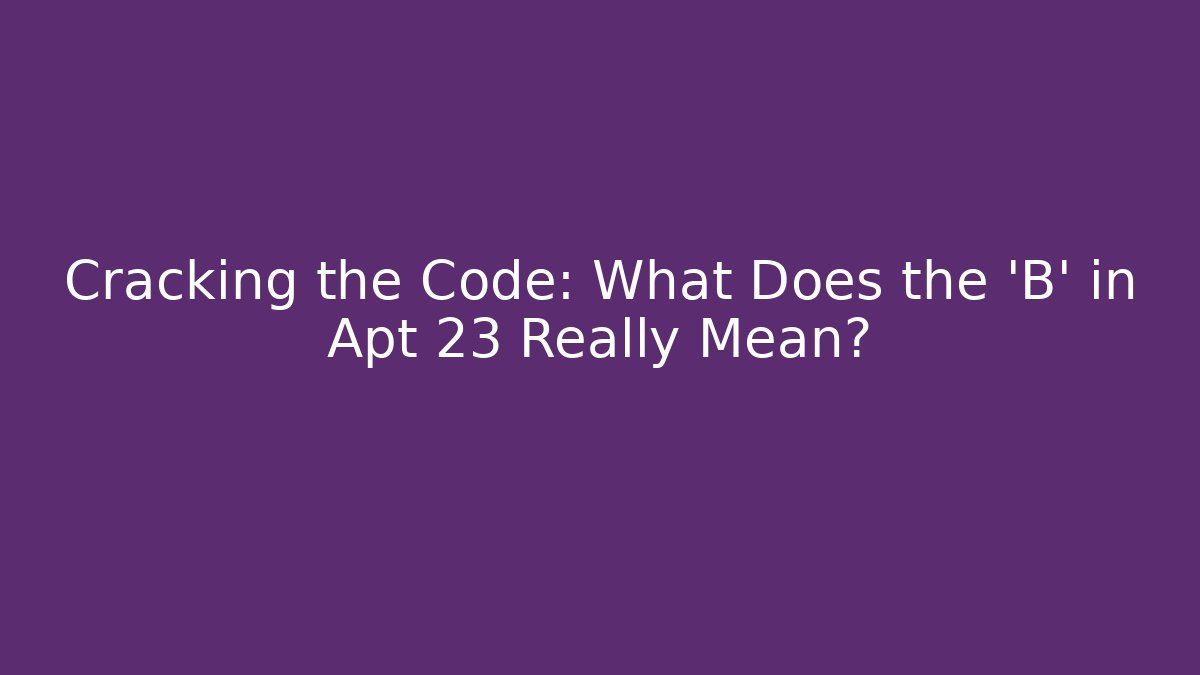 Cracking the Code: What Does the 'B' in Apt 23 Really Mean? - Magmic