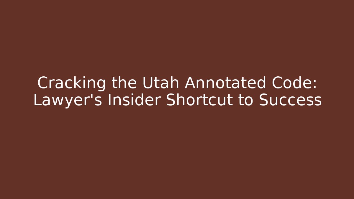 Cracking the Utah Annotated Code: Lawyer's Insider Shortcut to Success