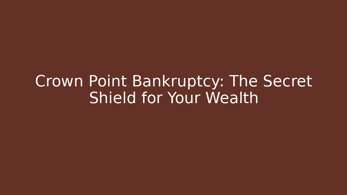 Crown Point Bankruptcy: The Secret Shield for Your Wealth