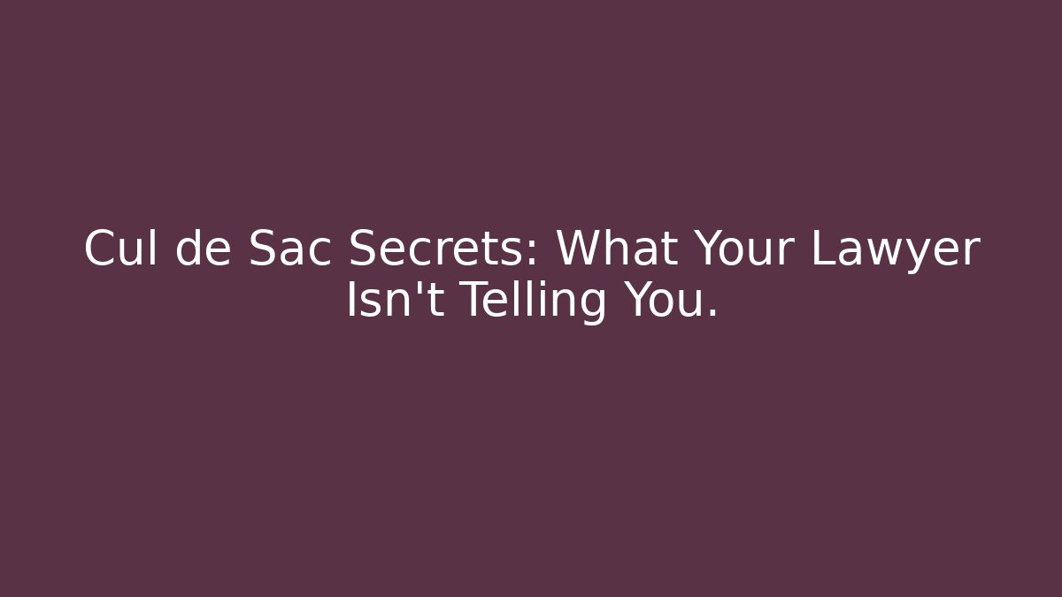 Cul de Sac Secrets: What Your Lawyer Isn't Telling You.