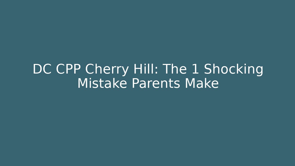 DC CPP Cherry Hill: The 1 Shocking Mistake Parents Make - Magmic