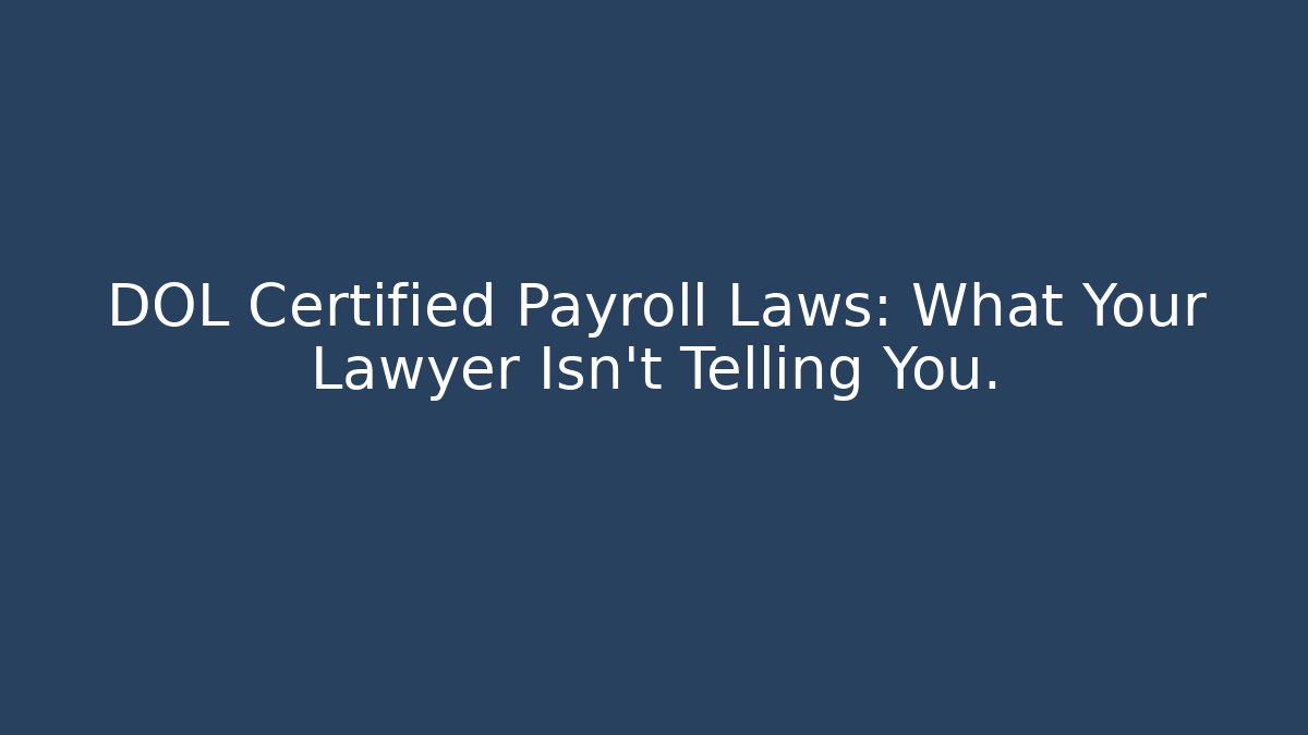 DOL Certified Payroll Laws: What Your Lawyer Isn't Telling You.