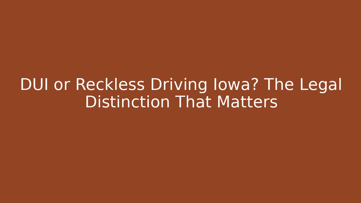 DUI or Reckless Driving Iowa? The Legal Distinction That Matters
