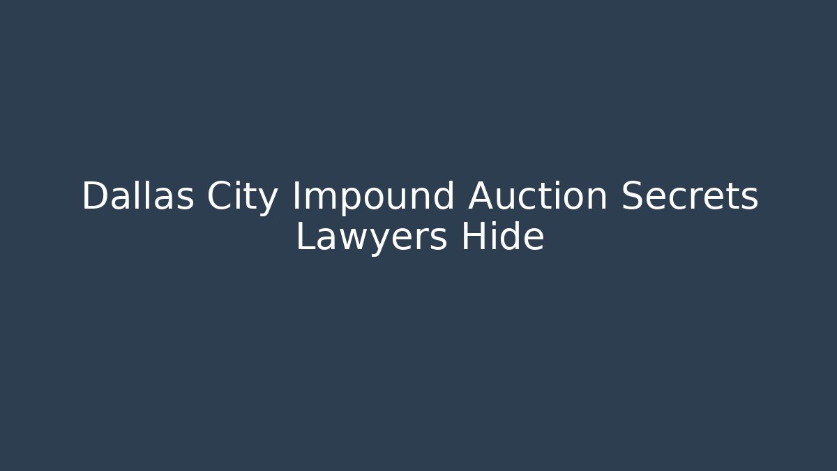 Dallas City Impound Auction Secrets Lawyers Hide