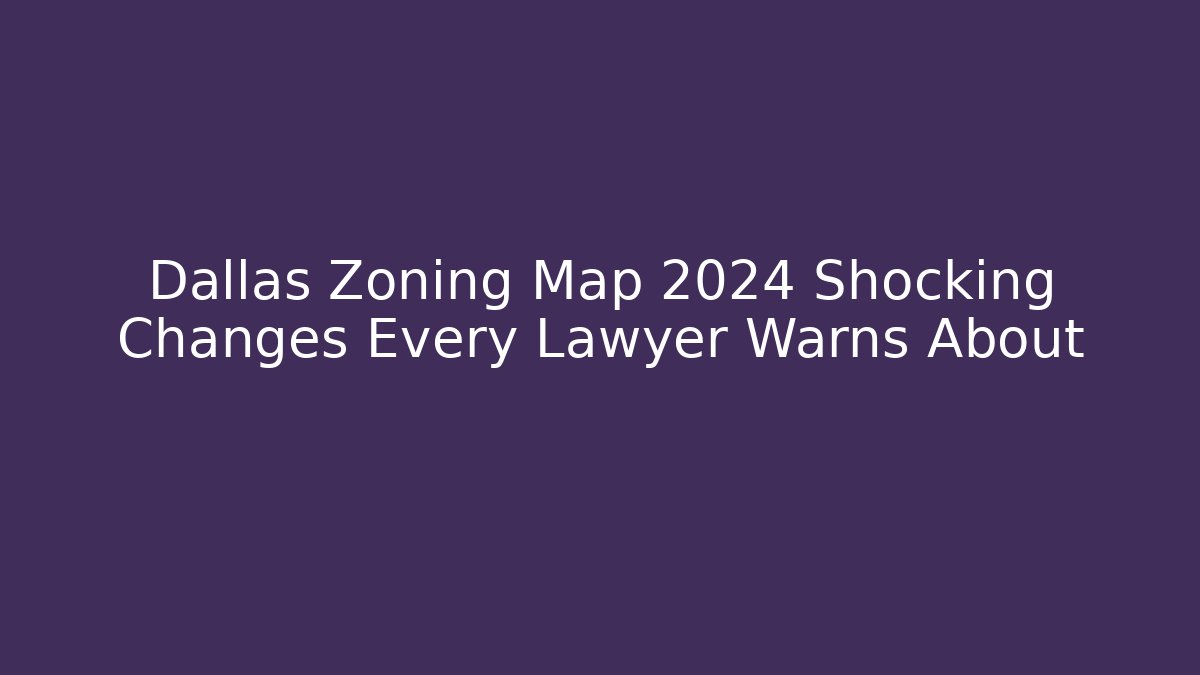 Dallas Zoning Map 2024 Shocking Changes Every Lawyer Warns About - Magmic