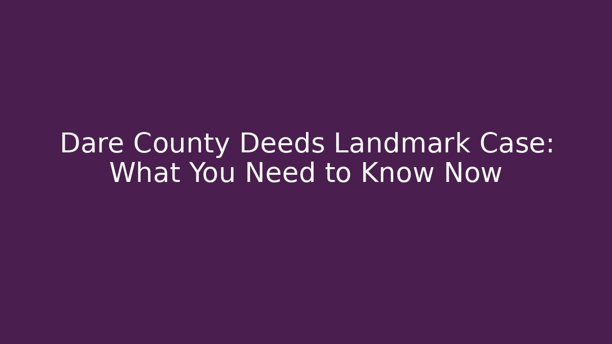 Dare County Deeds Landmark Case: What You Need to Know Now