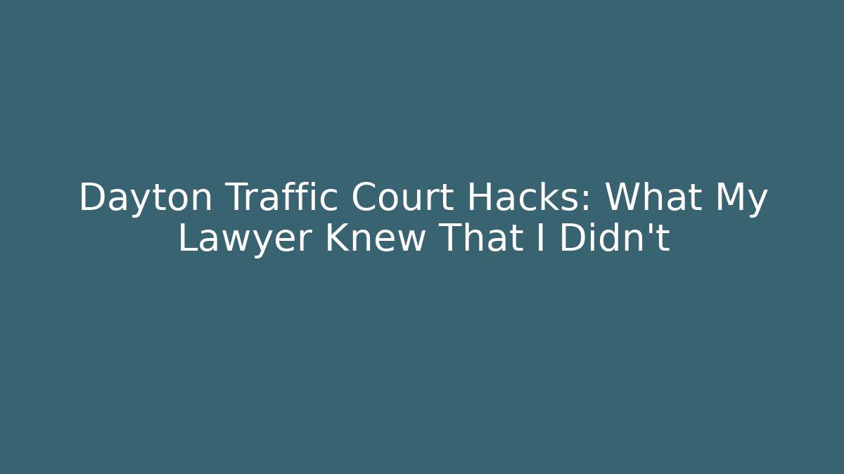 Dayton Traffic Court Hacks: What My Lawyer Knew That I Didn’t