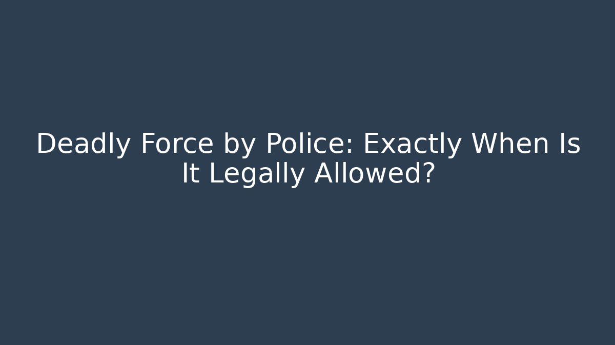 Deadly Force by Police: Exactly When Is It Legally Allowed? - Magmic