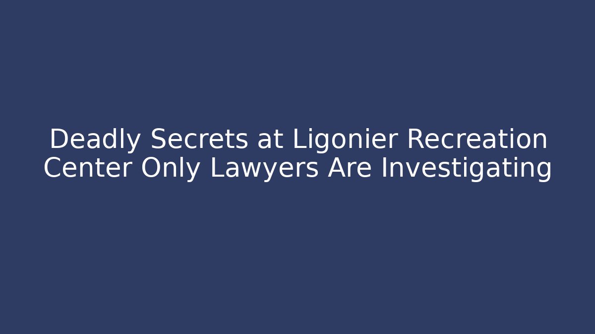 Deadly Secrets at Ligonier Recreation Center Only Lawyers Are Investigating
