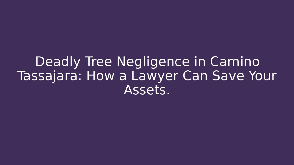 Deadly Tree Negligence in Camino Tassajara: How a Lawyer Can Save Your Assets.