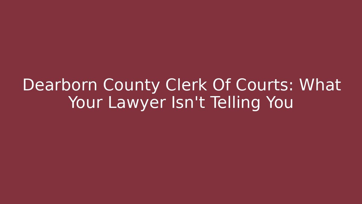 Dearborn County Clerk Of Courts: What Your Lawyer Isn't Telling You