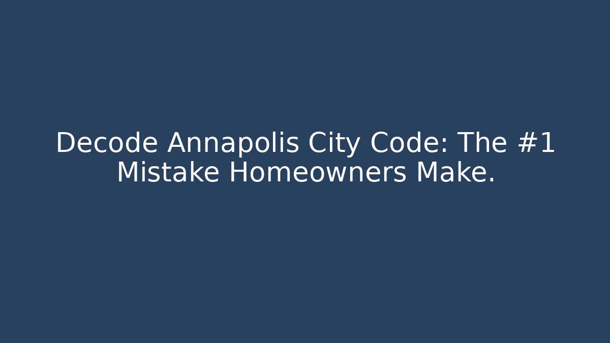 Decode Annapolis City Code: The #1 Mistake Homeowners Make. - Magmic
