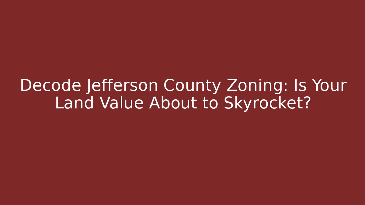 Decode Jefferson County Zoning: Is Your Land Value About to Skyrocket?