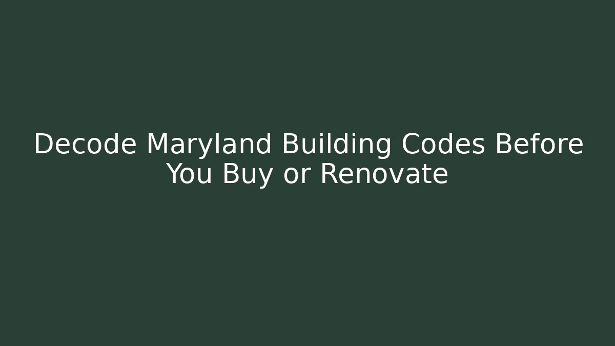 Decode Maryland Building Codes Before You Buy or Renovate