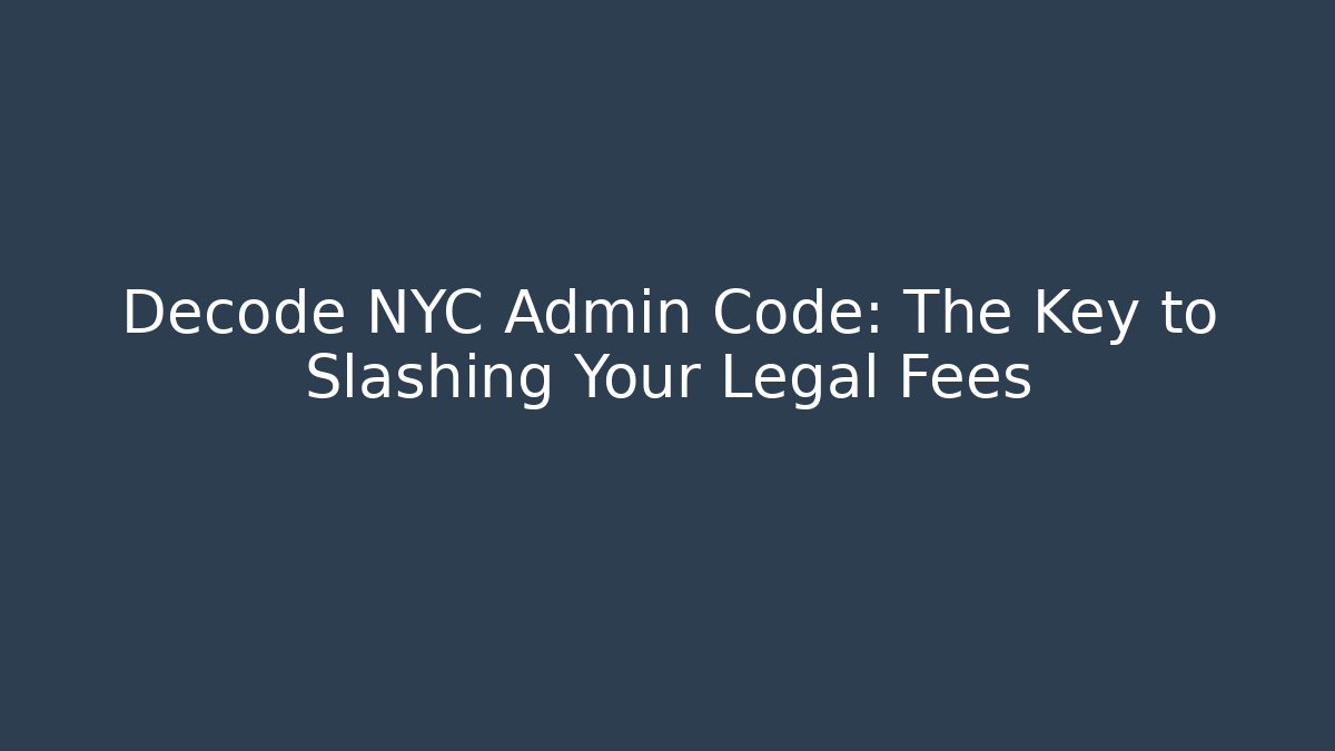 Decode NYC Admin Code: The Key to Slashing Your Legal Fees - Magmic