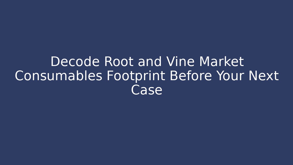 Decode Root and Vine Market Consumables Footprint Before Your Next Case
