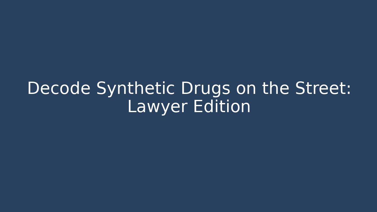 Decode Synthetic Drugs on the Street: Lawyer Edition