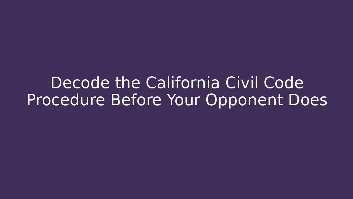 Decode the California Civil Code Procedure Before Your Opponent Does