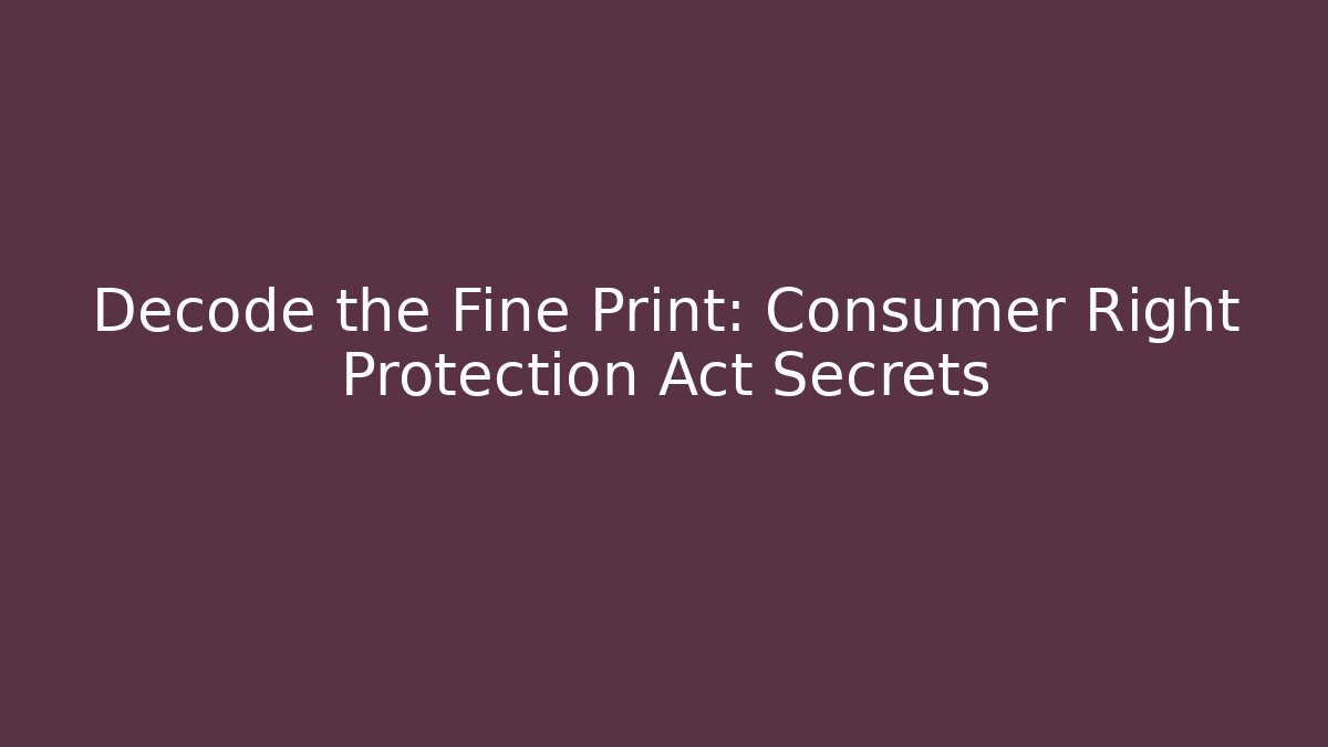 Decode the Fine Print: Consumer Right Protection Act Secrets - Magmic