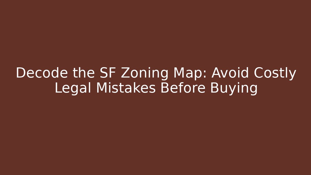 Decode the SF Zoning Map: Avoid Costly Legal Mistakes Before Buying