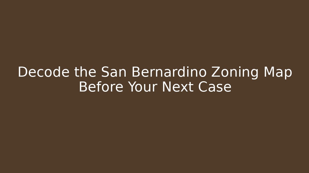 Decode the San Bernardino Zoning Map Before Your Next Case - Magmic