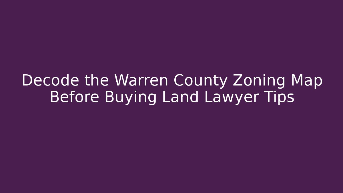 Decode the Warren County Zoning Map Before Buying Land Lawyer Tips