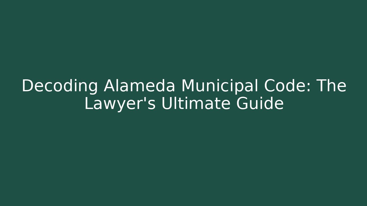 Decoding Alameda Municipal Code: The Lawyer's Ultimate Guide - Magmic