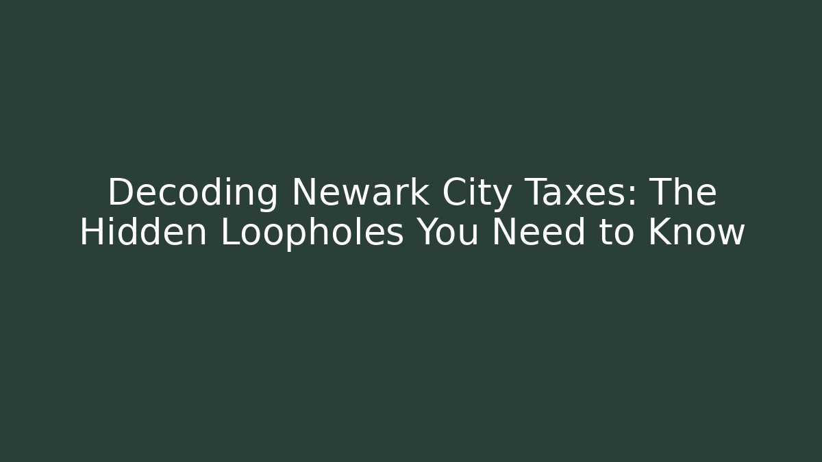 Decoding Newark City Taxes: The Hidden Loopholes You Need to Know