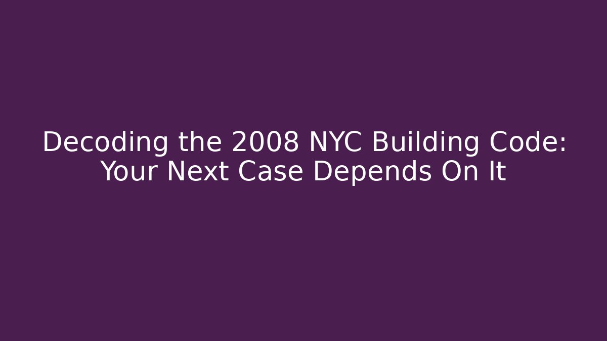 Decoding the 2008 NYC Building Code: Your Next Case Depends On It - Magmic