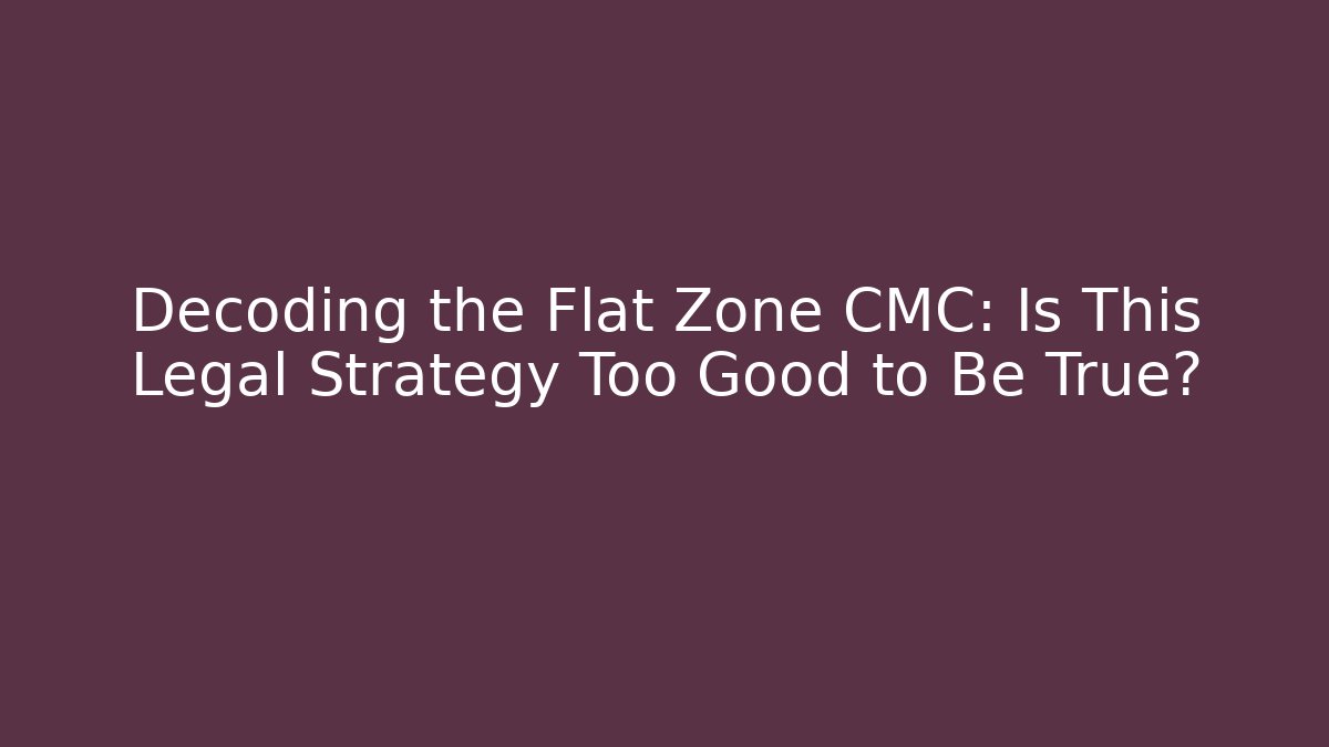 Decoding the Flat Zone CMC: Is This Legal Strategy Too Good to Be True?
