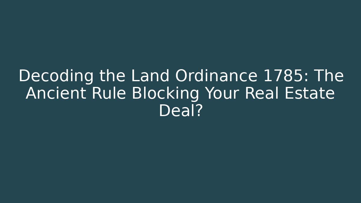 Decoding the Land Ordinance 1785: The Ancient Rule Blocking Your Real Estate Deal?