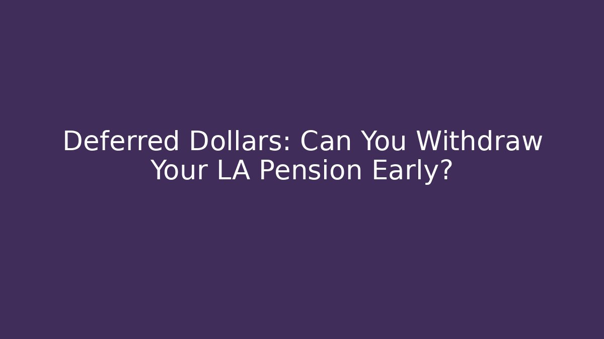 Deferred Dollars: Can You Withdraw Your LA Pension Early? - Magmic