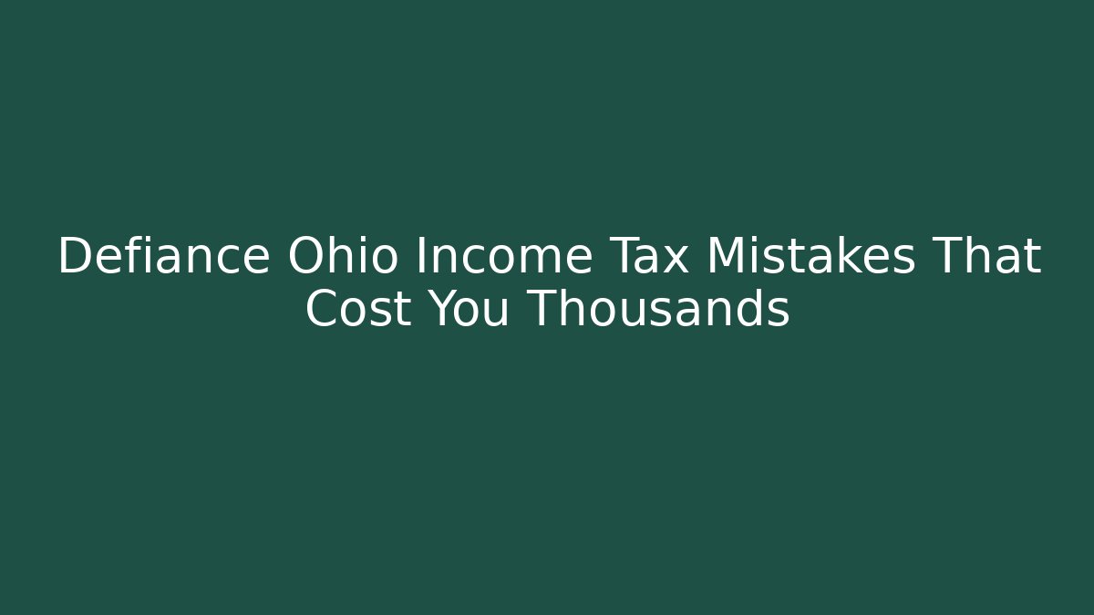 Defiance Ohio Income Tax Mistakes That Cost You Thousands