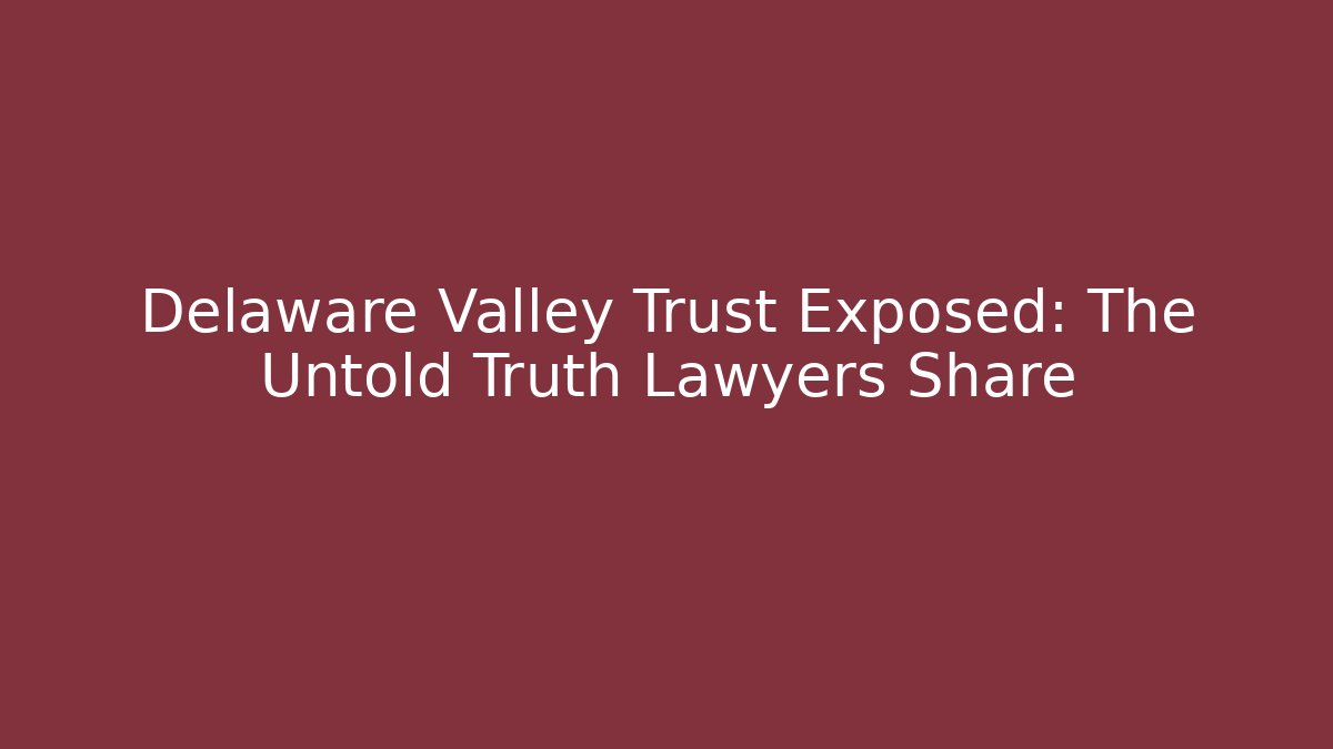 Delaware Valley Trust Exposed: The Untold Truth Lawyers Share