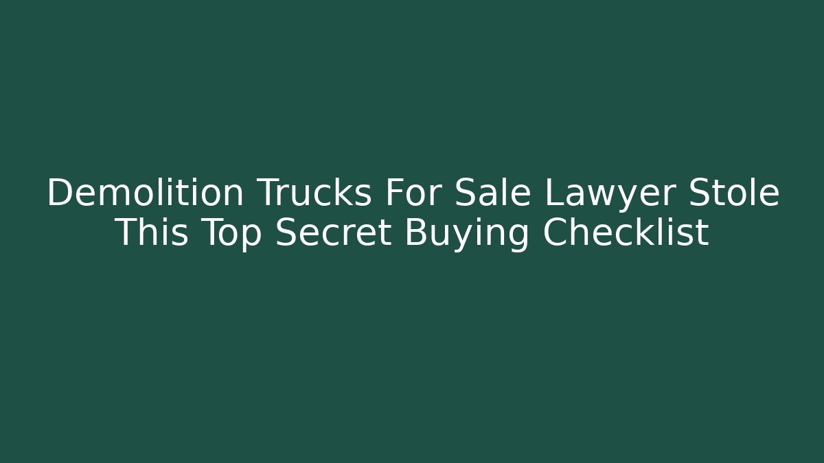 Demolition Trucks For Sale Lawyer Stole This Top Secret Buying Checklist