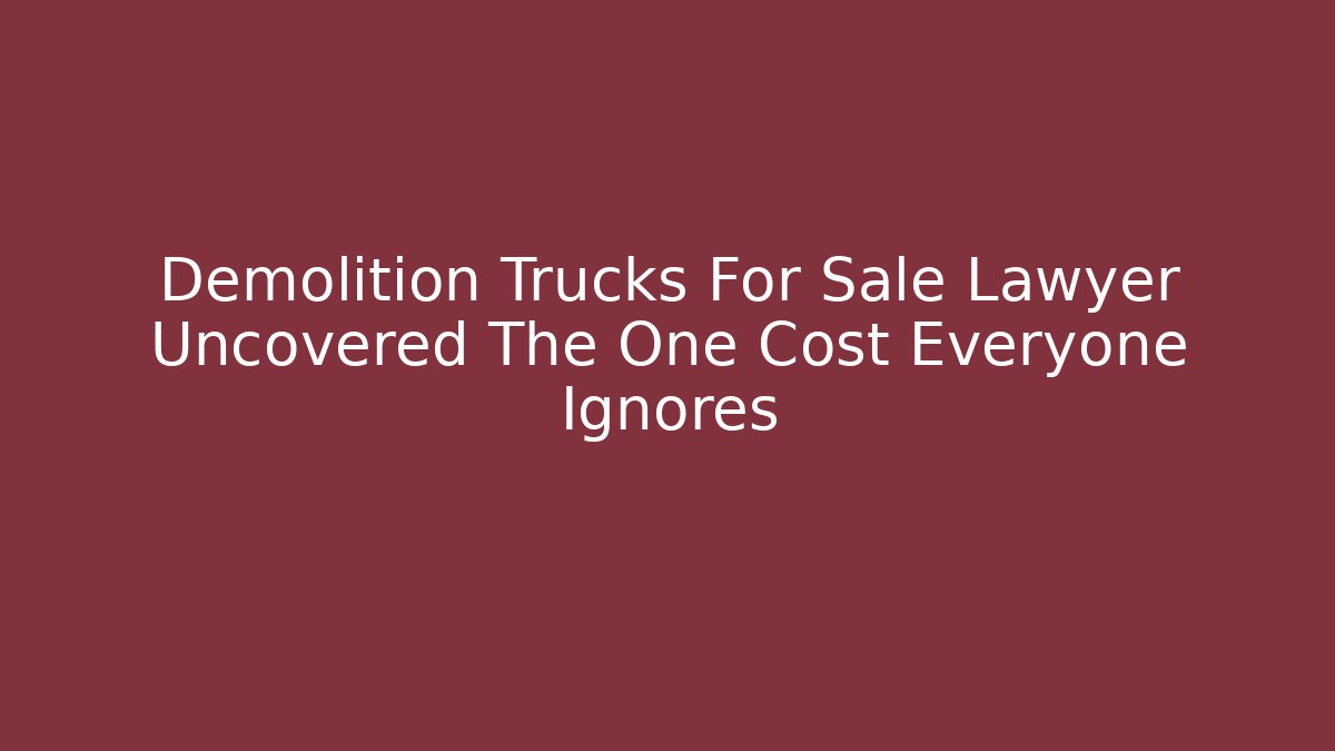Demolition Trucks For Sale Lawyer Uncovered The One Cost Everyone Ignores
