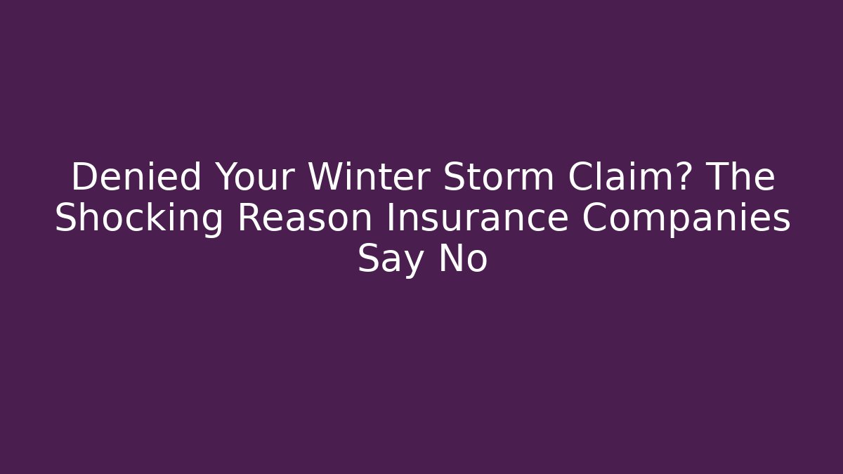 Denied Your Winter Storm Claim? The Shocking Reason Insurance Companies Say No
