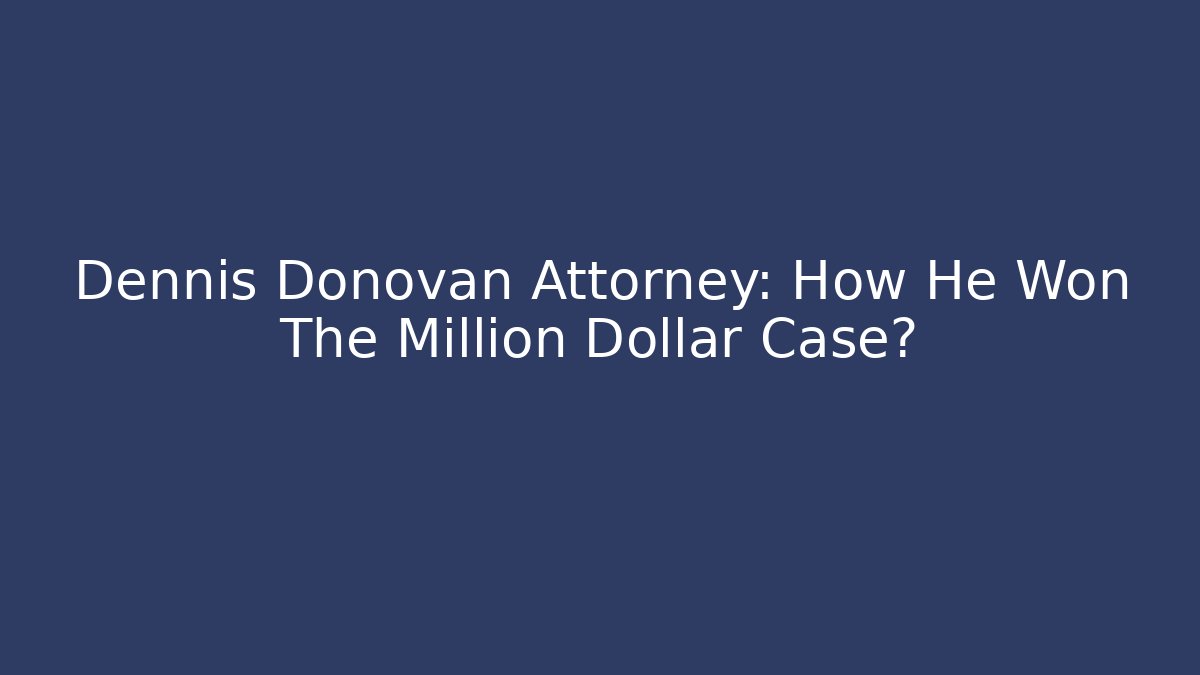 Dennis Donovan Attorney: How He Won The Million Dollar Case?