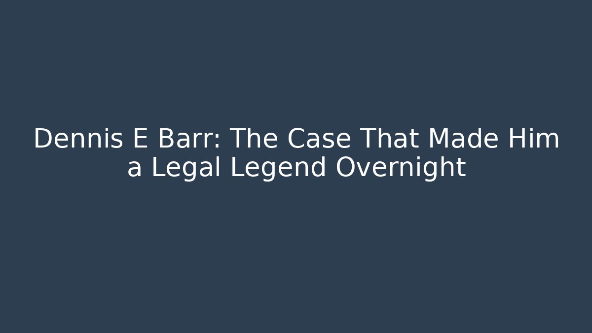 Dennis E Barr: The Case That Made Him a Legal Legend Overnight