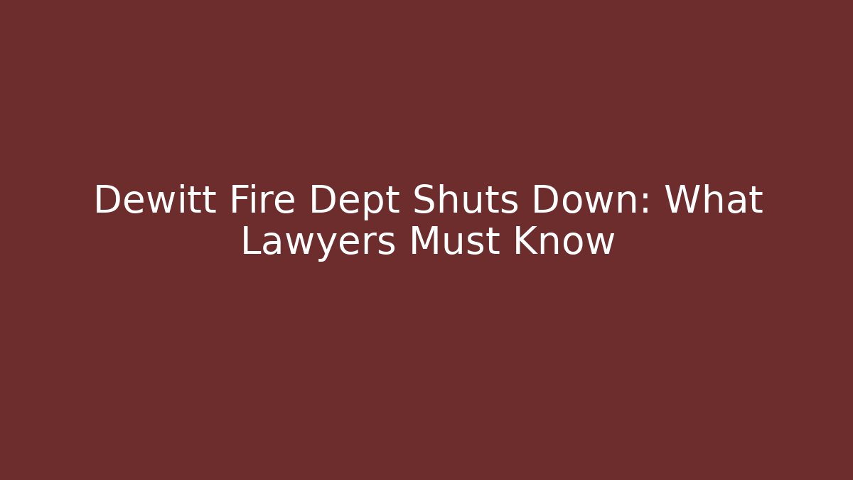 Dewitt Fire Dept Shuts Down: What Lawyers Must Know