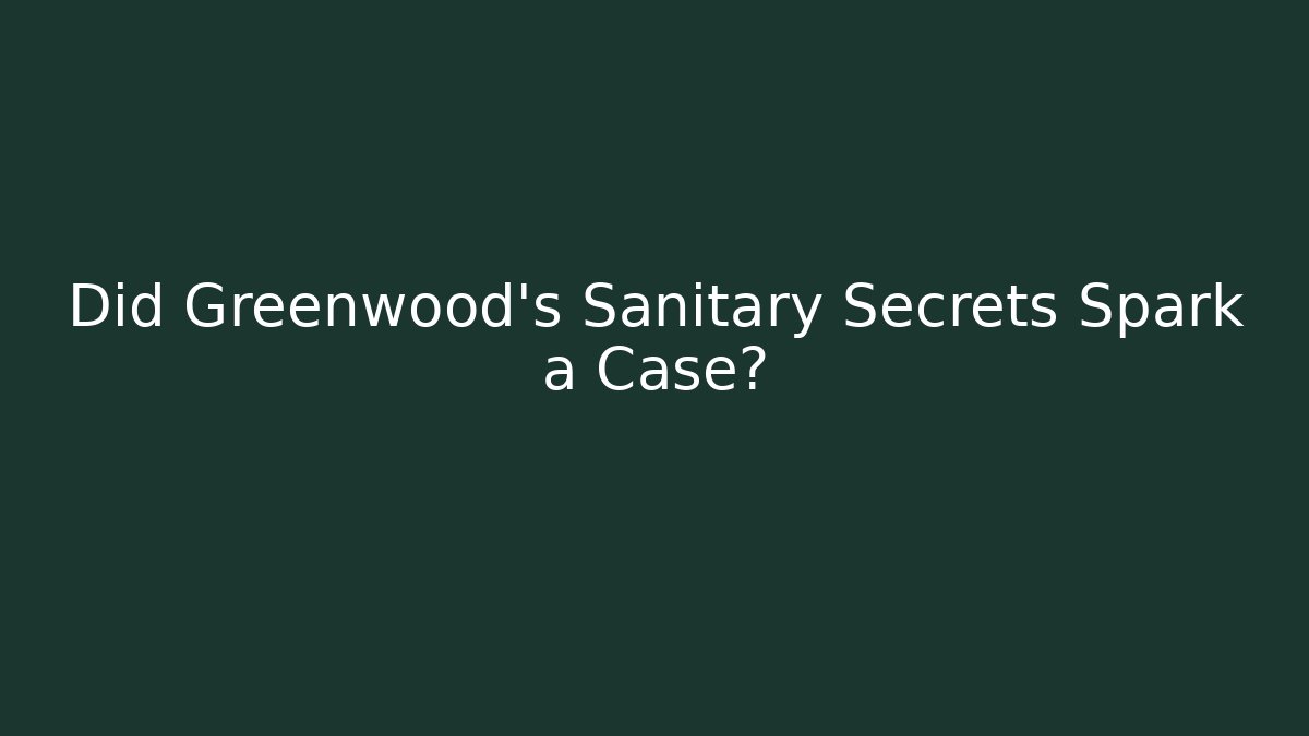 Did Greenwood's Sanitary Secrets Spark a Case? - Magmic